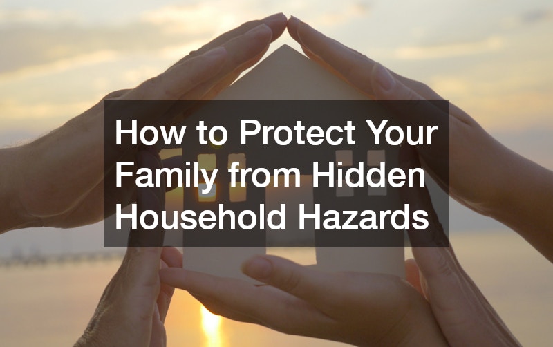 How to Protect Your Family from Hidden Household Hazards