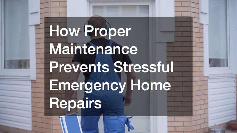 How Proper Maintenance Prevents Stressful Emergency Home Repairs